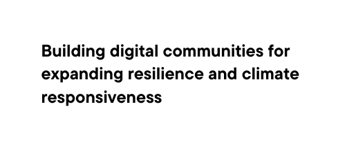 Building digital communities for expanding resilience and climate responsiveness